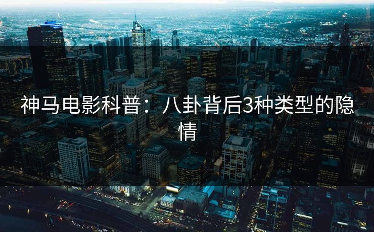 神马电影科普：八卦背后3种类型的隐情