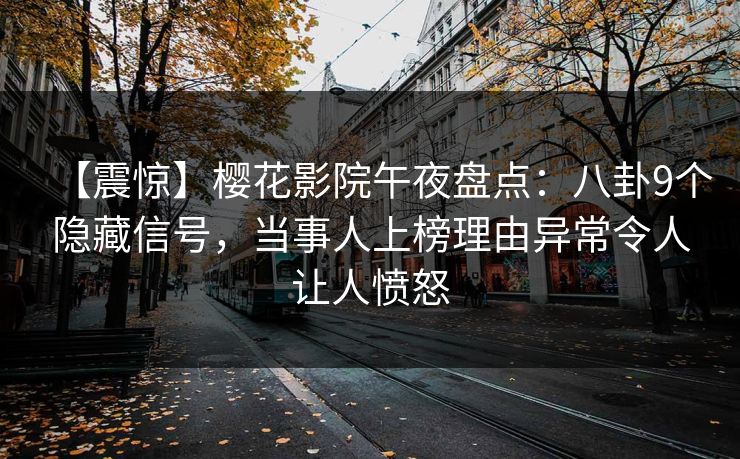 【震惊】樱花影院午夜盘点：八卦9个隐藏信号，当事人上榜理由异常令人让人愤怒