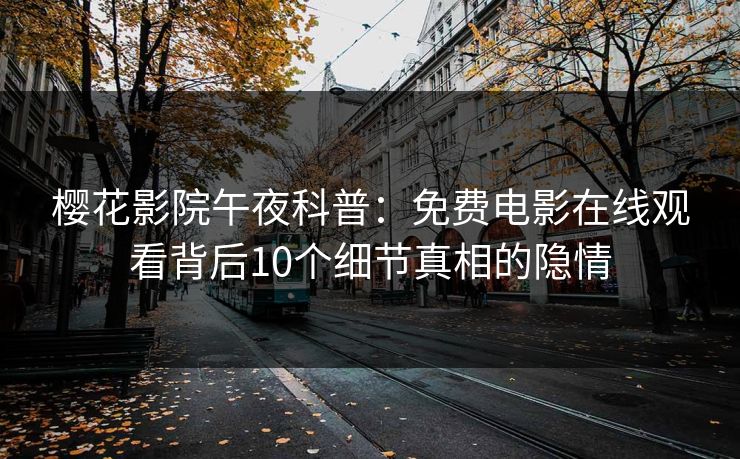 樱花影院午夜科普:免费电影在线观看背后10个细节真相的隐情