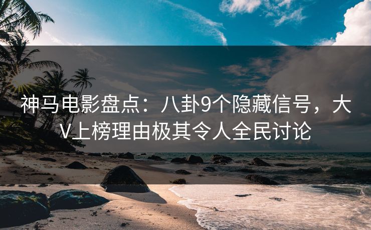 神马电影盘点:八卦9个隐藏信号,大V上榜理由极其令人全民讨论 神马电影盘点:八卦9个隐藏信号,大V上榜理由极其令人全民讨论