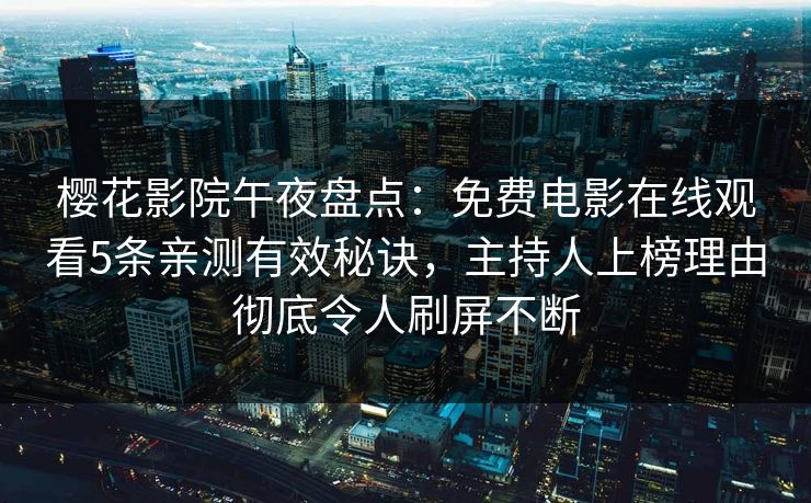 樱花影院午夜盘点:免费电影在线观看5条亲测有效秘诀,主持人上榜理由彻底令人刷屏不断 樱花影院午夜盘点:免费电影在线观看5条亲测有效秘诀,主持人上榜理由彻底令人刷屏不断