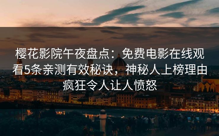 樱花影院午夜盘点:免费电影在线观看5条亲测有效秘诀,神秘人上榜理由疯狂令人让人愤怒 樱花影院午夜盘点:免费电影在线观看5条亲测有效秘诀,神秘人上榜理由疯狂令人让人愤怒