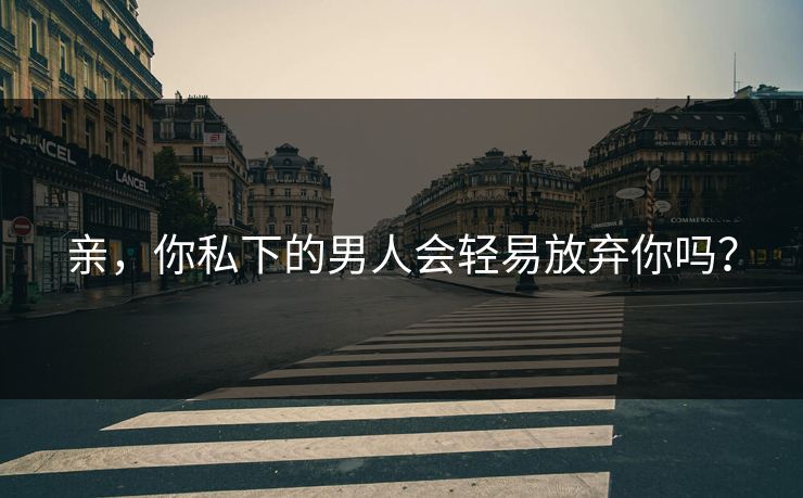 亲,你私下的男人会轻易放弃你吗? 亲,你私下的男人会轻易放弃你吗?