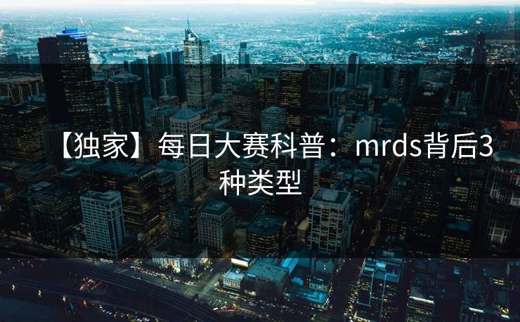 【独家】每日大赛科普:mrds背后3种类型