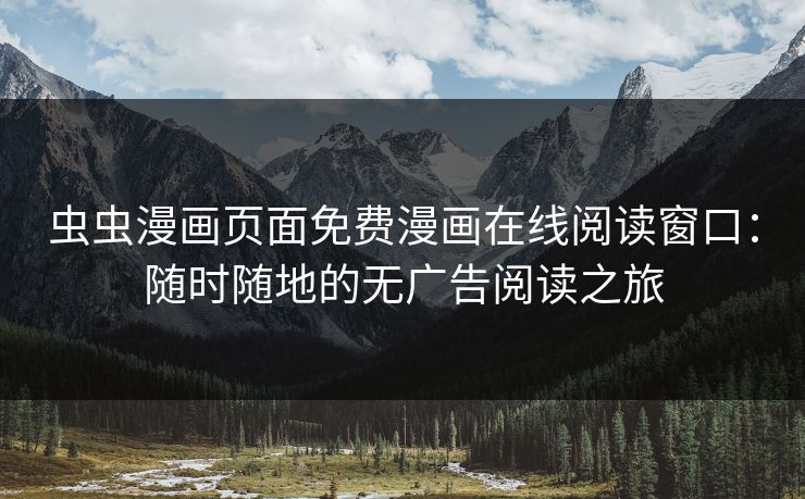 虫虫漫画页面免费漫画在线阅读窗口:随时随地的无广告阅读之旅 虫虫漫画页面免费漫画在线阅读窗口:随时随地的无广告阅读之旅