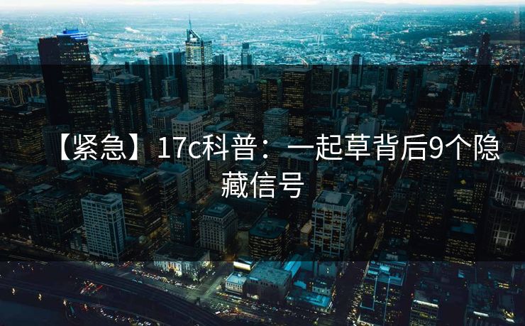 【紧急】17c科普:一起草背后9个隐藏信号
