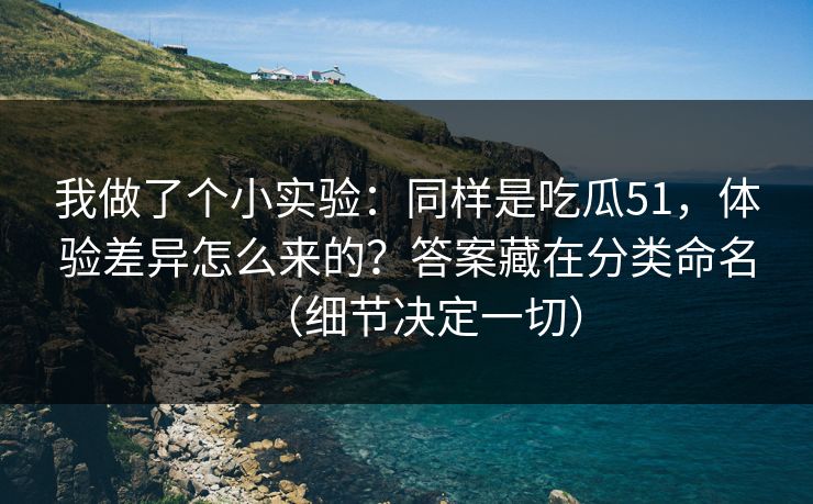我做了个小实验：同样是吃瓜51，体验差异怎么来的？答案藏在分类命名（细节决定一切）